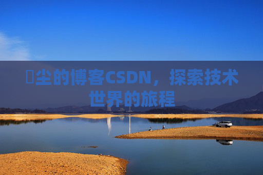 玦尘的博客CSDN，探索技术世界的旅程